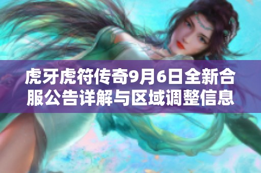 虎牙虎符傳奇9月6日全新合服公告詳解與區域調整信息