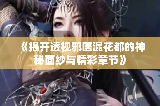 《揭開透視邪醫(yī)混花都的神秘面紗與精彩章節(jié)》