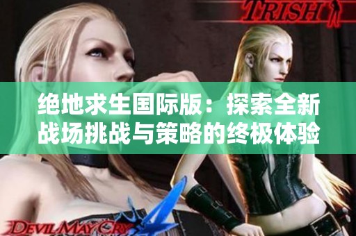 絕地求生國際版：探索全新戰場挑戰與策略的終極體驗