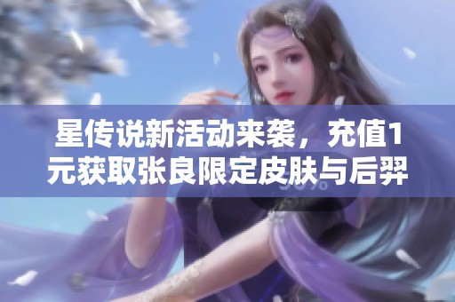 星傳說新活動來襲，充值1元獲取張良限定皮膚與后羿蒼穹皮膚