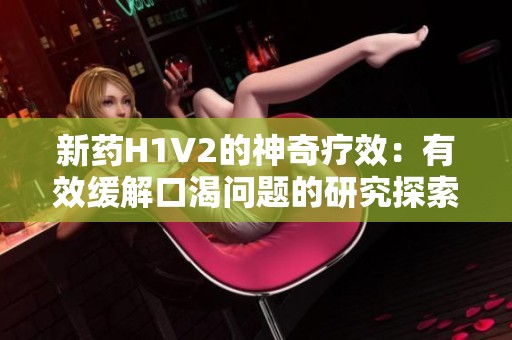 新藥H1V2的神奇療效：有效緩解口渴問題的研究探索