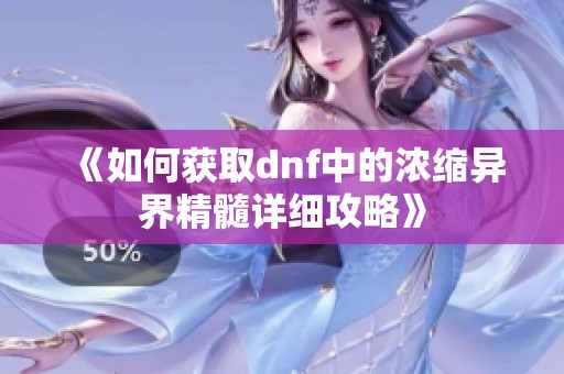 《如何獲取dnf中的濃縮異界精髓詳細攻略》
