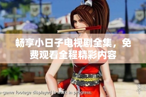 暢享小日子電視劇全集，免費觀看全程精彩內容