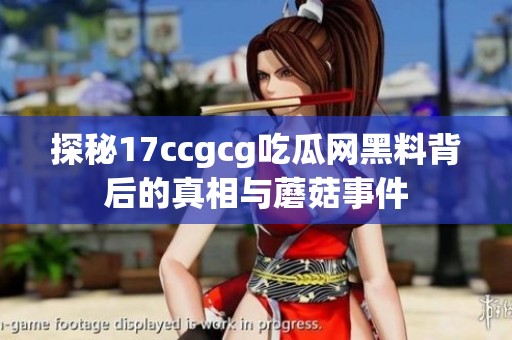 探秘17ccgcg吃瓜網黑料背后的真相與蘑菇事件