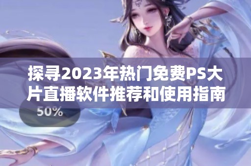 探尋2023年熱門免費PS大片直播軟件推薦和使用指南