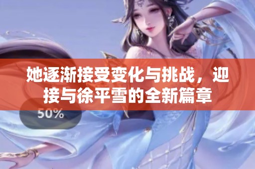 她逐漸接受變化與挑戰(zhàn)，迎接與徐平雪的全新篇章