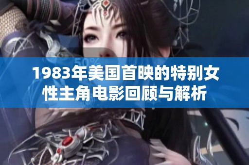 1983年美國首映的特別女性主角電影回顧與解析