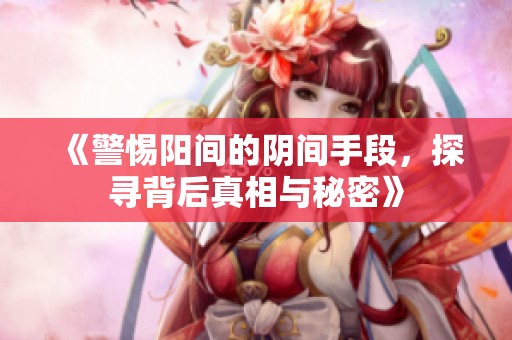 《警惕陽間的陰間手段，探尋背后真相與秘密》