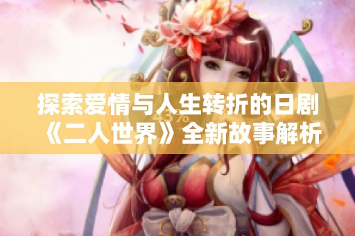 探索愛(ài)情與人生轉(zhuǎn)折的日劇《二人世界》全新故事解析