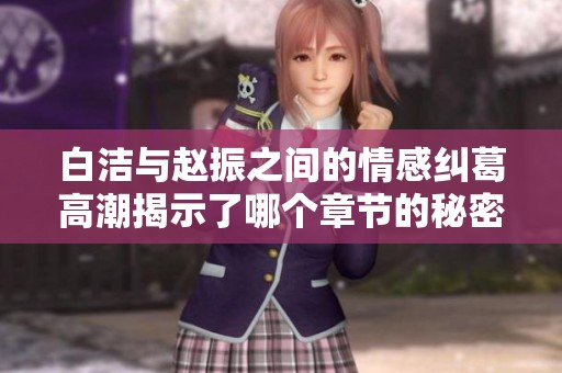 白潔與趙振之間的情感糾葛高潮揭示了哪個章節(jié)的秘密