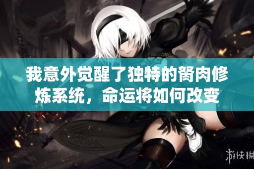 我意外覺醒了獨特的胬肉修煉系統，命運將如何改變