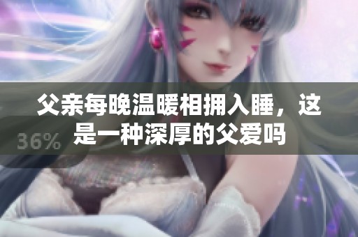 父親每晚溫暖相擁入睡，這是一種深厚的父愛嗎