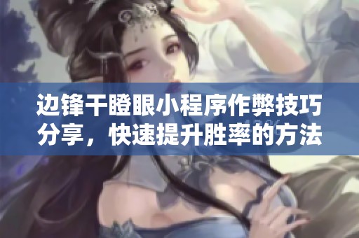 邊鋒干瞪眼小程序作弊技巧分享，快速提升勝率的方法解析