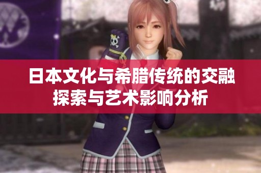 日本文化與希臘傳統(tǒng)的交融探索與藝術(shù)影響分析