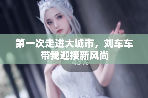 第一次走進大城市，劉車車帶我迎接新風尚