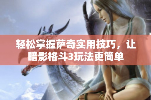 輕松掌握薩奇實用技巧，讓暗影格斗3玩法更簡單
