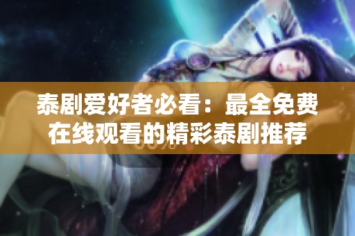 泰劇愛好者必看：最全免費在線觀看的精彩泰劇推薦