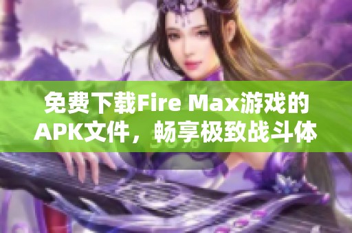 免費下載Fire Max游戲的APK文件，暢享極致戰斗體驗
