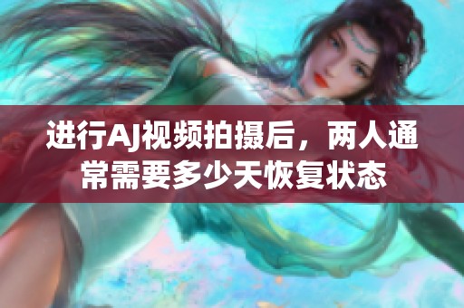 進行AJ視頻拍攝后，兩人通常需要多少天恢復狀態