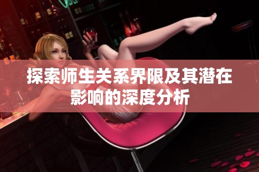 探索師生關系界限及其潛在影響的深度分析