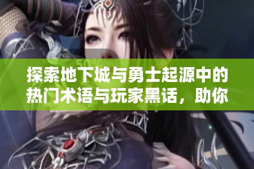 探索地下城與勇士起源中的熱門術(shù)語與玩家黑話，助你飛翔！