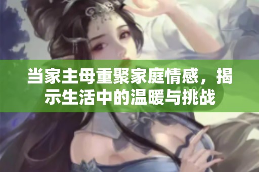 當家主母重聚家庭情感，揭示生活中的溫暖與挑戰