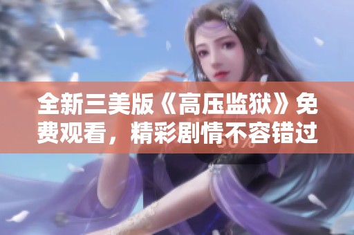 全新三美版《高壓監獄》免費觀看，精彩劇情不容錯過