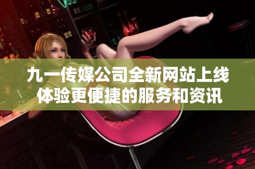 九一傳媒公司全新網站上線 體驗更便捷的服務和資訊