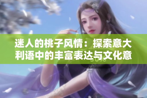 迷人的桃子風情：探索意大利語中的豐富表達與文化意義