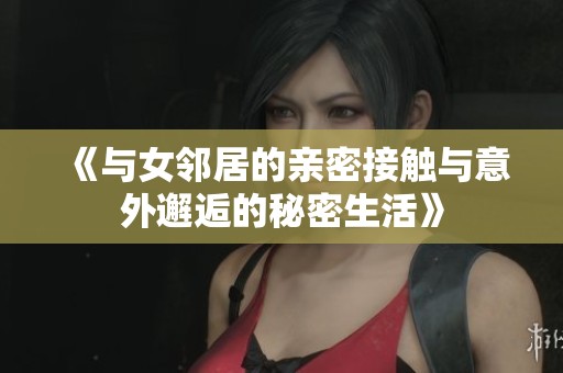 《與女鄰居的親密接觸與意外邂逅的秘密生活》