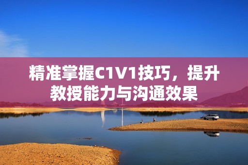 精準掌握C1V1技巧，提升教授能力與溝通效果
