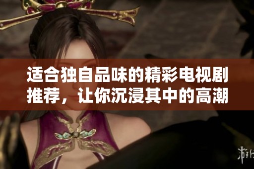適合獨(dú)自品味的精彩電視劇推薦，讓你沉浸其中的高潮劇情
