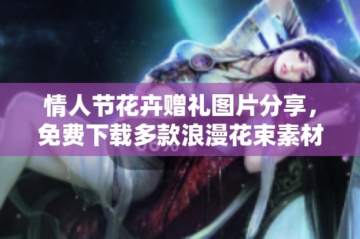 情人節花卉贈禮圖片分享，免費下載多款浪漫花束素材