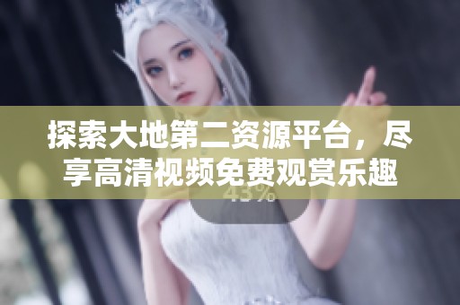 探索大地第二資源平臺，盡享高清視頻免費觀賞樂趣