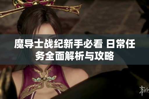 魔導士戰紀新手必看 日常任務全面解析與攻略