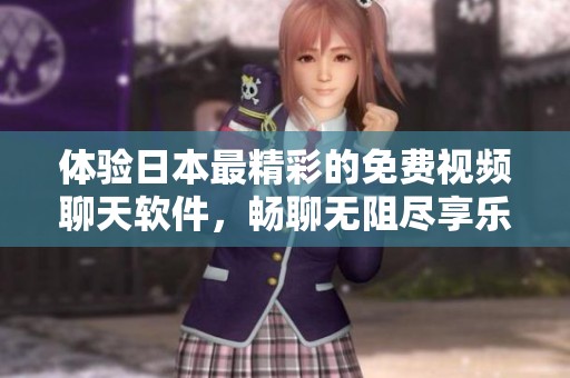 體驗日本最精彩的免費視頻聊天軟件，暢聊無阻盡享樂趣