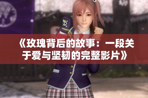 《玫瑰背后的故事：一段關于愛與堅韌的完整影片》
