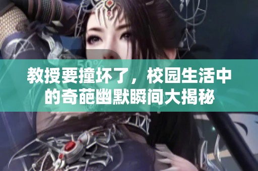 教授要撞壞了，校園生活中的奇葩幽默瞬間大揭秘
