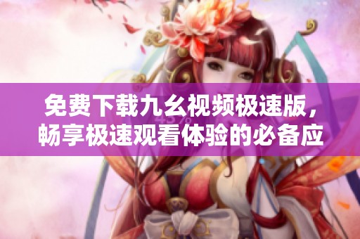 免費下載九幺視頻極速版，暢享極速觀看體驗的必備應用