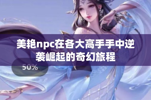 美艷npc在各大高手手中逆襲崛起的奇幻旅程