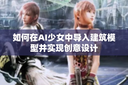 如何在AI少女中導入建筑模型并實現創意設計