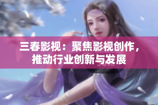 三春影視：聚焦影視創作，推動行業創新與發展