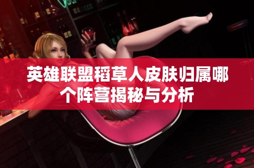 英雄聯盟稻草人皮膚歸屬哪個陣營揭秘與分析