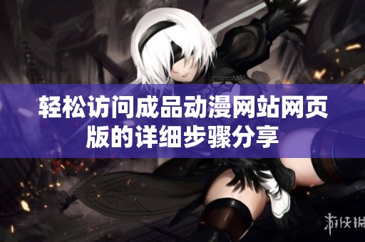 輕松訪問成品動漫網站網頁版的詳細步驟分享