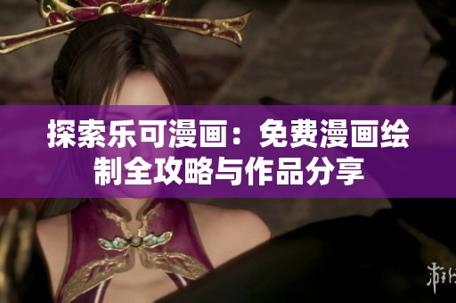 探索樂可漫畫：免費漫畫繪制全攻略與作品分享