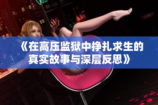 《在高壓監(jiān)獄中掙扎求生的真實故事與深層反思》