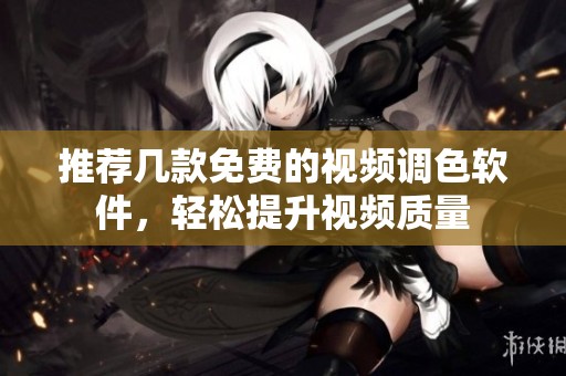 推薦幾款免費的視頻調色軟件，輕松提升視頻質量