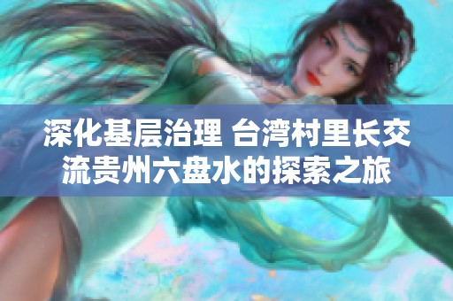 深化基層治理 臺(tái)灣村里長(zhǎng)交流貴州六盤水的探索之旅