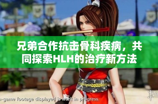 兄弟合作抗擊骨科疾病，共同探索HLH的治療新方法