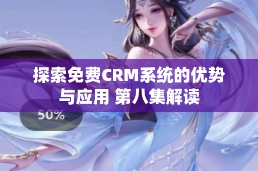 探索免費CRM系統的優勢與應用 第八集解讀